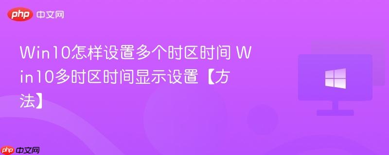 win10怎样设置多个时区时间 win10多时区时间显示设置【方法】