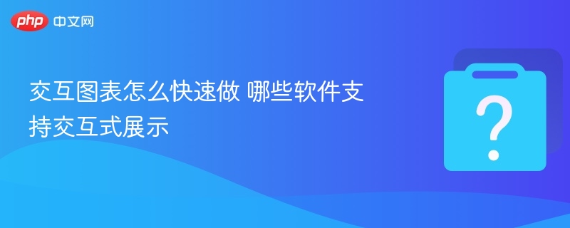 交互图表怎么快速做 哪些软件支持交互式展示 - 乐哥常识网