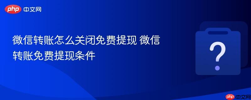 微信转账怎么关闭免费提现 微信转账免费提现条件