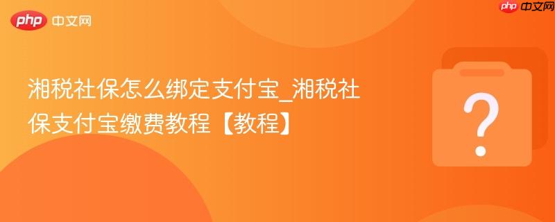 湘税社保怎么绑定支付宝_湘税社保支付宝缴费教程【教程】