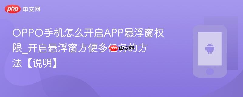 oppo手机怎么开启app悬浮窗权限_开启悬浮窗方便多任务的方法【说明】