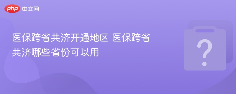 医保跨省共济开通地区 医保跨省共济哪些省份可以用 - 乐哥常识网
