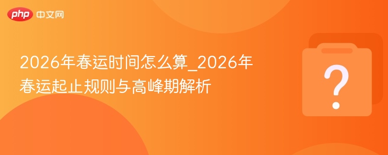 2026年春运时间怎么算_2026年春运起止规则与高峰期解析 - 乐哥常识网