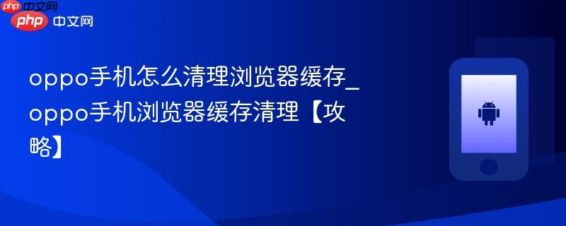 oppo手机怎么清理浏览器缓存_oppo手机浏览器缓存清理【攻略】
