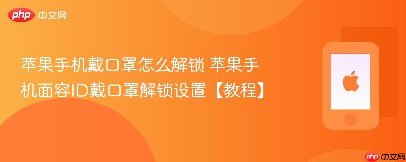 苹果手机戴口罩怎么解锁 苹果手机面容id戴口罩解锁设置【教程】