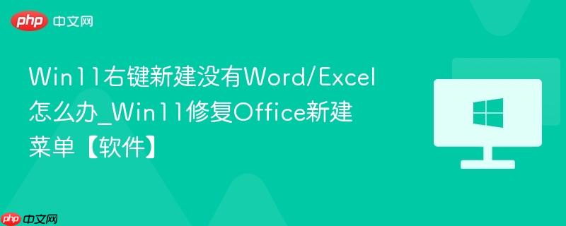 win11右键新建没有word/excel怎么办_win11修复office新建菜单【软件】