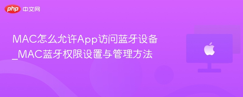 MAC怎么允许App访问蓝牙设备_MAC蓝牙权限设置与管理方法 - 乐哥常识网