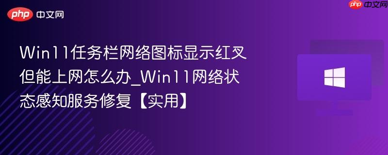 win11任务栏网络图标显示红叉但能上网怎么办_win11网络状态感知服务修复【实用】
