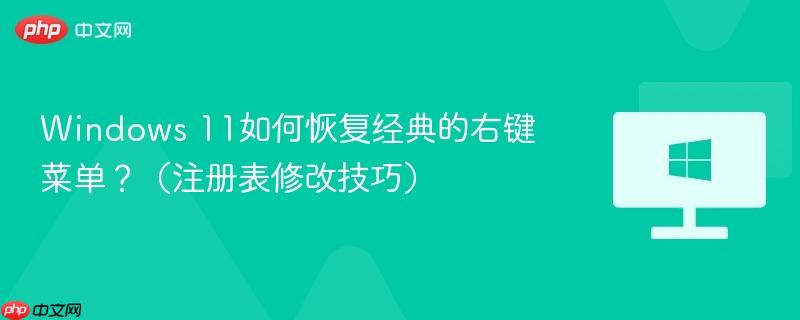 windows 11如何恢复经典的右键菜单？（注册表修改技巧）