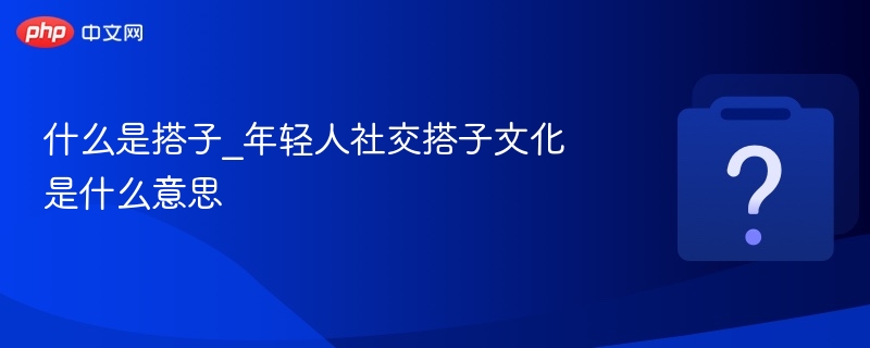 什么是搭子_年轻人社交搭子文化是什么意思 - 乐哥常识网