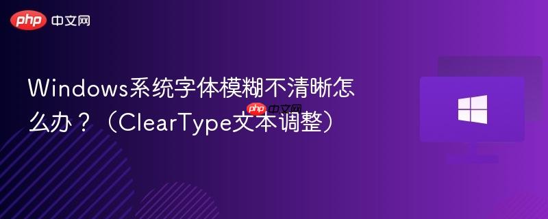 windows系统字体模糊不清晰怎么办？（cleartype文本调整）