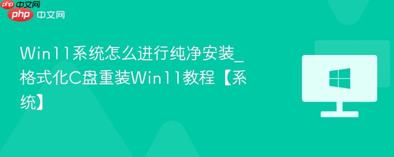 win11系统怎么进行纯净安装_格式化c盘重装win11教程【系统】