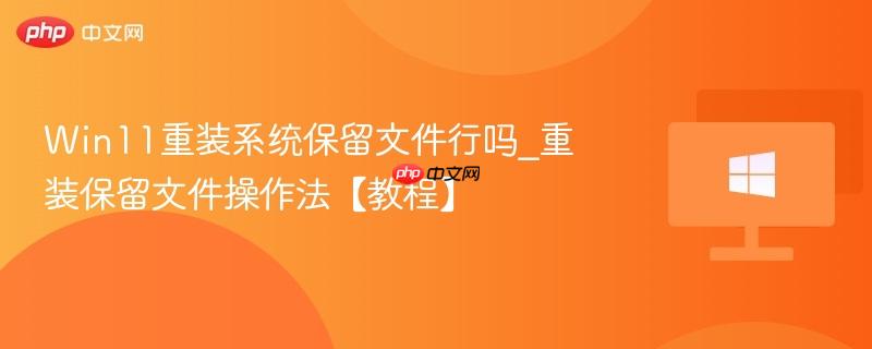 win11重装系统保留文件行吗_重装保留文件操作法【教程】