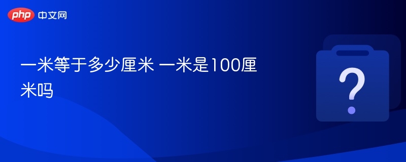 一米等于多少cm 一米是100厘米吗 - 乐哥常识网