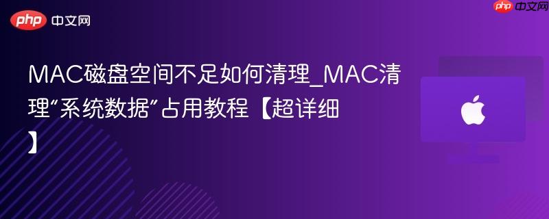 mac磁盘空间不足如何清理_mac清理“系统数据”占用教程【超详细】