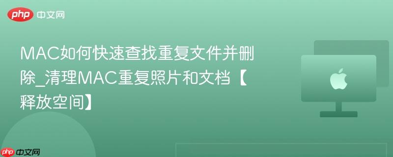 mac如何快速查找重复文件并删除_清理mac重复照片和文档【释放空间】