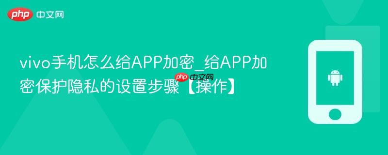 vivo手机怎么给app加密_给app加密保护隐私的设置步骤【操作】