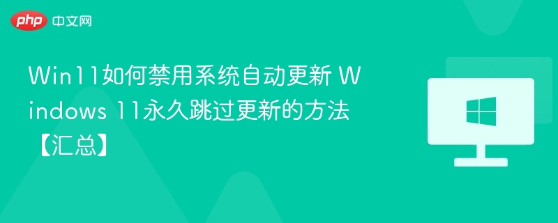 win11如何禁用系统自动更新 windows 11永久跳过更新的方法【汇总】 - 乐哥常识网