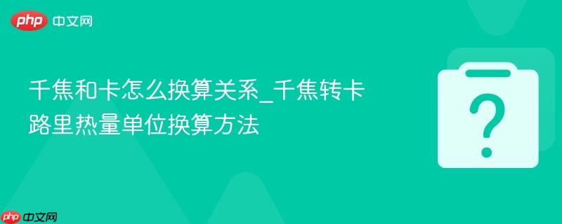 千焦和卡怎么换算关系_千焦转卡路里热量单位换算方法