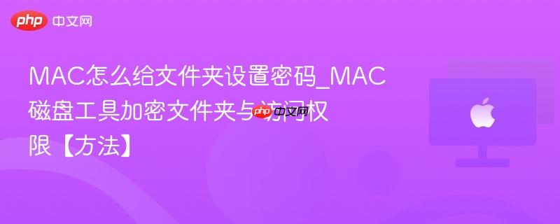 mac怎么给文件夹设置密码_mac磁盘工具加密文件夹与访问权限【方法】