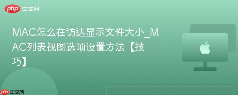 mac怎么在访达显示文件大小_mac列表视图选项设置方法【技巧】