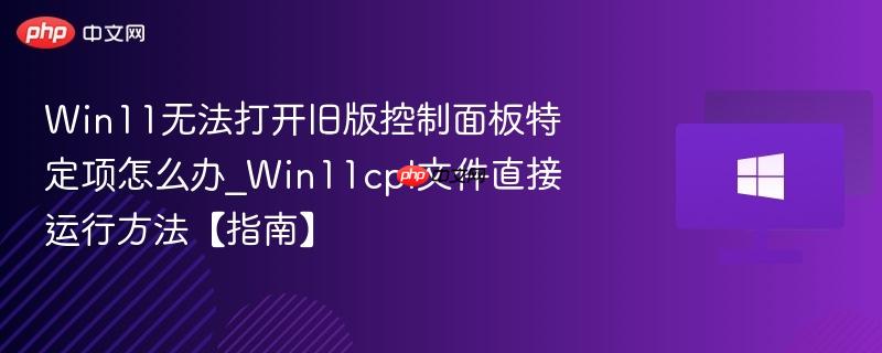 win11无法打开旧版控制面板特定项怎么办_win11cpl文件直接运行方法【指南】