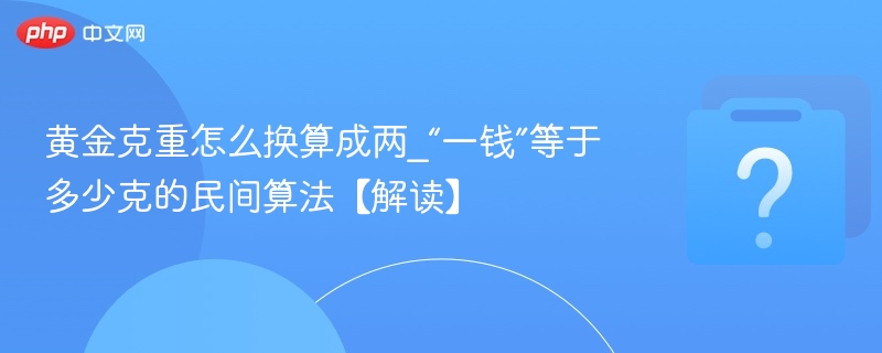 黄金克重怎么换算成两_“一钱”等于多少克的民间算法【解读】 - 乐哥常识网