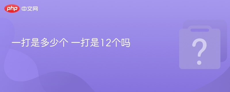 一打是多少个 一打是12个吗 - 乐哥常识网