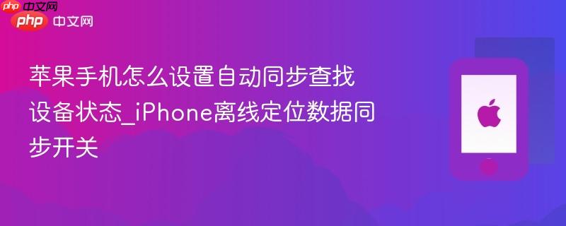 苹果手机怎么设置自动同步查找设备状态_iphone离线定位数据同步开关