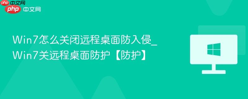 win7怎么关闭远程桌面防入侵_win7关远程桌面防护【防护】