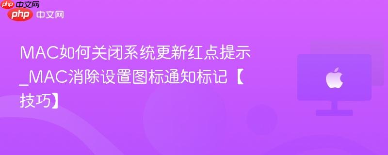 mac如何关闭系统更新红点提示_mac消除设置图标通知标记【技巧】