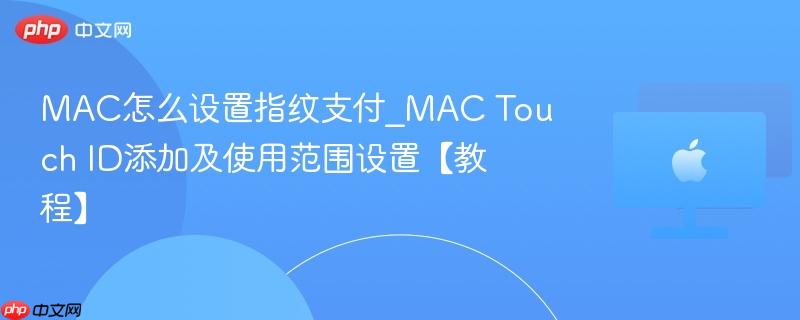 mac怎么设置指纹支付_mac touch id添加及使用范围设置【教程】
