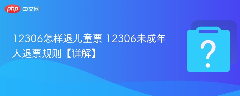 12306怎样退儿童票 12306未成年人退票规则【详解】 - 乐哥常识网