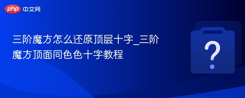 三阶魔方怎么还原顶层十字_三阶魔方顶面同色色十字教程 - 乐哥常识网