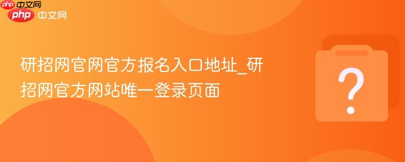 研招网官网官方报名入口地址_研招网官方网站唯一登录页面
