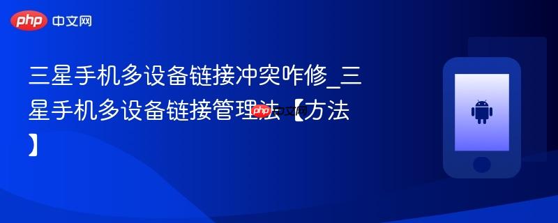 三星手机多设备链接冲突咋修_三星手机多设备链接管理法【方法】