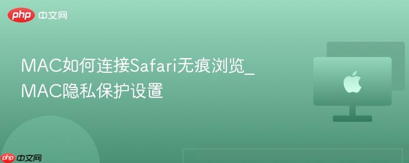 mac如何连接safari无痕浏览_mac隐私保护设置