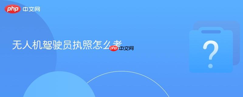 无人机驾驶员执照怎么考