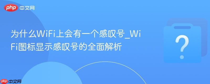 为什么wifi上会有一个感叹号_wifi图标显示感叹号的全面解析