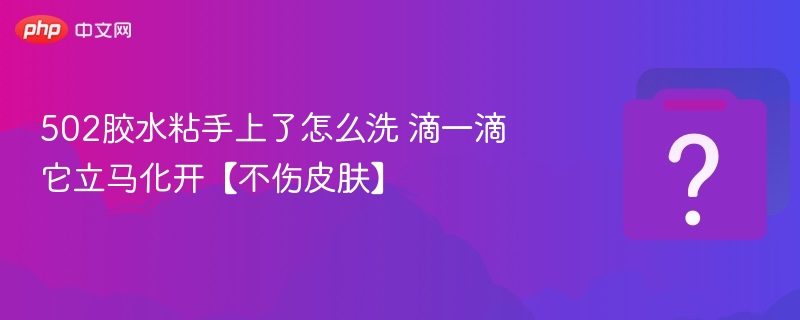 502胶水粘手上了怎么洗 滴一滴它立马化开【不伤皮肤】 - 乐哥常识网