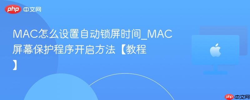 mac怎么设置自动锁屏时间_mac屏幕保护程序开启方法【教程】