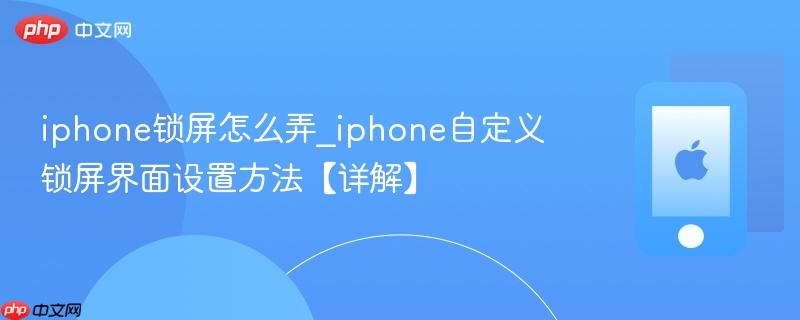iphone锁屏怎么弄_iphone自定义锁屏界面设置方法【详解】