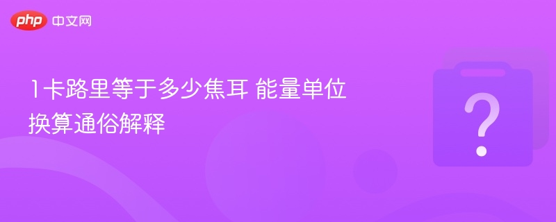 1卡路里等于多少焦耳 能量单位换算通俗解释 - 乐哥常识网