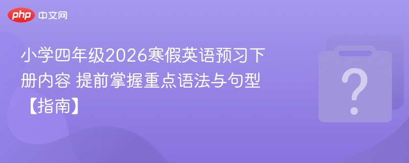 小学四年级2026寒假英语预习下册内容 提前掌握重点语法与句型【指南】 - 乐哥常识网
