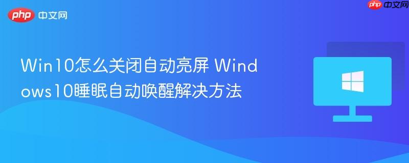 win10怎么关闭自动亮屏 windows10睡眠自动唤醒解决方法