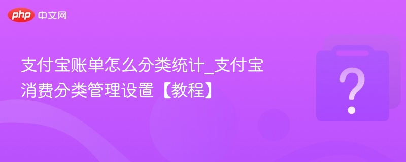 支付宝账单怎么分类统计_支付宝消费分类管理设置【教程】 - 乐哥常识网