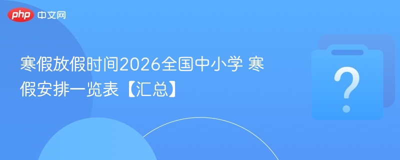 寒假放假时间2026全国中小学 寒假安排一览表【汇总】 - 乐哥常识网