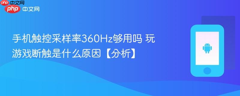 手机触控采样率360hz够用吗 玩游戏断触是什么原因【分析】