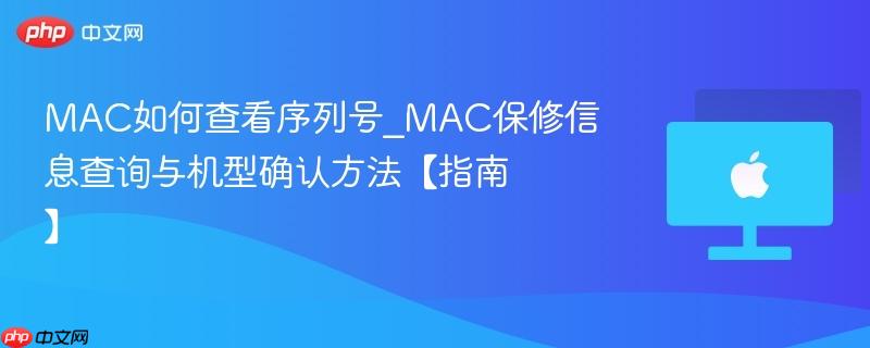 mac如何查看序列号_mac保修信息查询与机型确认方法【指南】