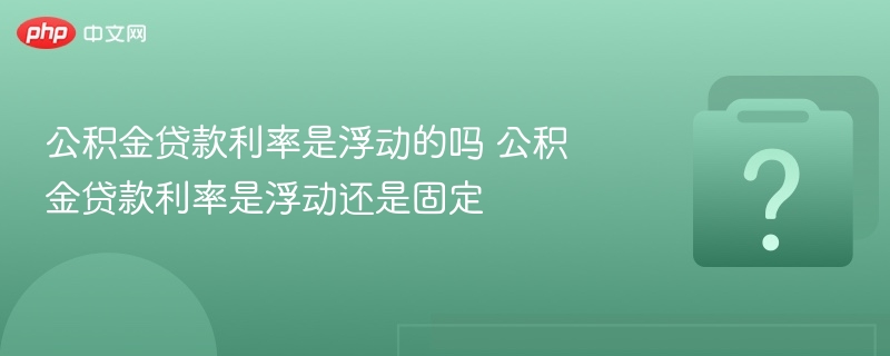 公积金贷款利率是浮动的吗 公积金贷款利率是浮动还是固定 - 乐哥常识网